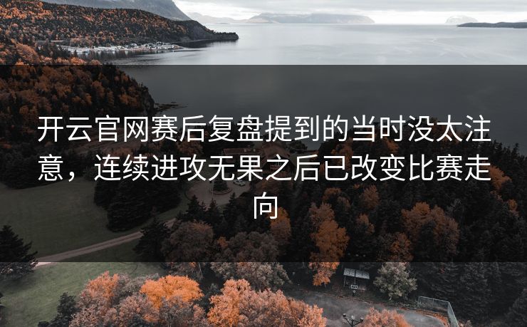 开云官网赛后复盘提到的当时没太注意，连续进攻无果之后已改变比赛走向