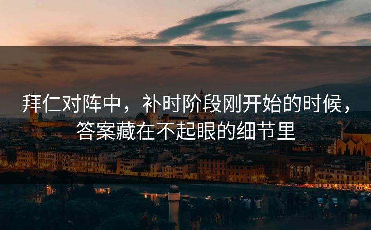 拜仁对阵中，补时阶段刚开始的时候，答案藏在不起眼的细节里  第1张