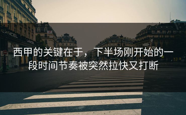 西甲的关键在于，下半场刚开始的一段时间节奏被突然拉快又打断