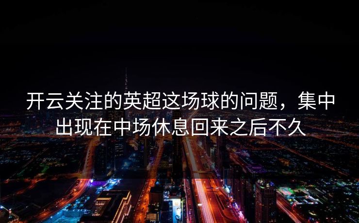 开云关注的英超这场球的问题，集中出现在中场休息回来之后不久