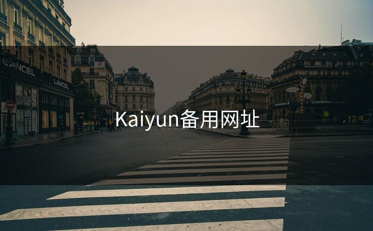 Kaiyun备用网址 开云 开云体育 云开体育 开云app kaiyun 开云网页 kaiyun中国官网 开云官网 云体育入口 第1张 Kaiyun备用网址 开云 开云体育 云开体育 开云app kaiyun 开云网页 kaiyun中国官网 开云官网 云体育入口 第1张