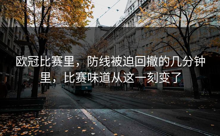 欧冠比赛里，防线被迫回撤的几分钟里，比赛味道从这一刻变了