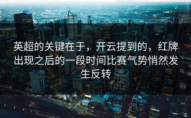 英超的关键在于，开云提到的，红牌出现之后的一段时间比赛气势悄然发生反转