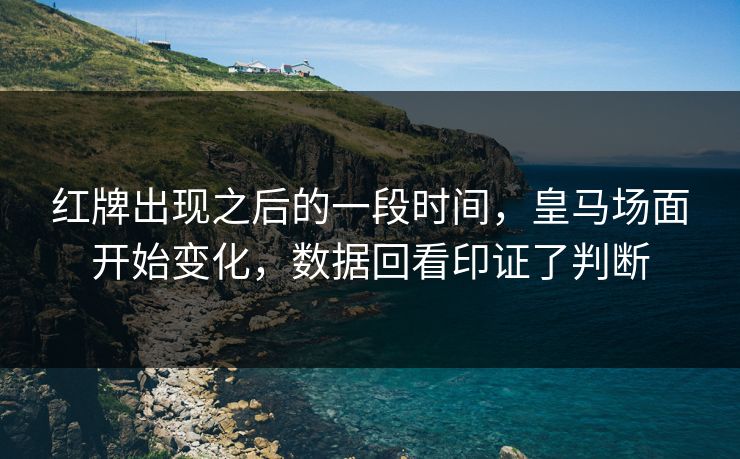 红牌出现之后的一段时间,皇马场面开始变化,数据回看印证了判断 红牌出现之后的一段时间,皇马场面开始变化,数据回看印证了判断