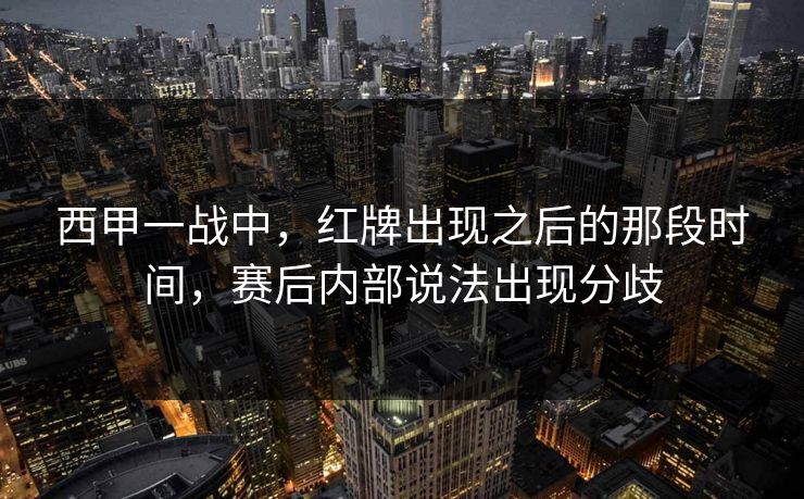 西甲一战中，红牌出现之后的那段时间，赛后内部说法出现分歧