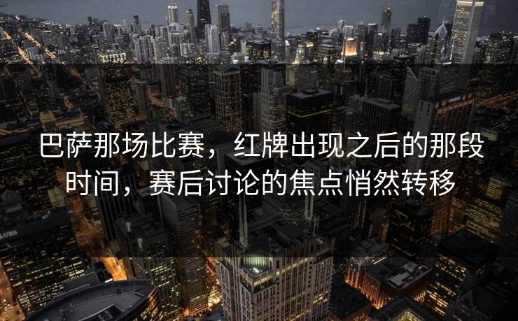巴萨那场比赛，红牌出现之后的那段时间，赛后讨论的焦点悄然转移