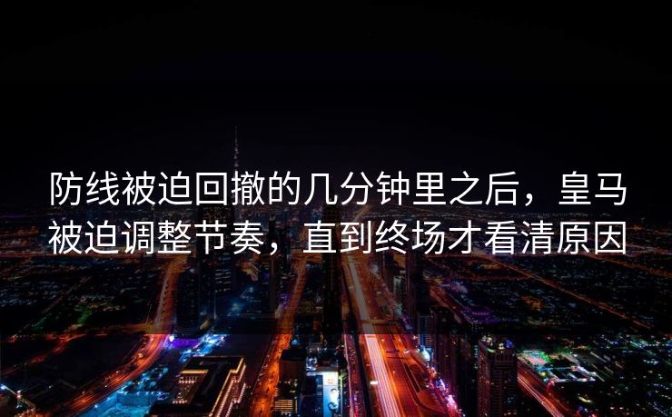 防线被迫回撤的几分钟里之后，皇马被迫调整节奏，直到终场才看清原因