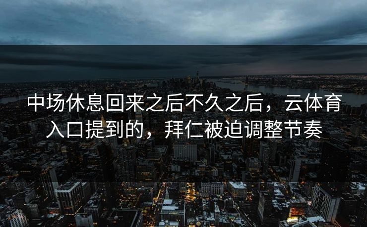 中场休息回来之后不久之后，云体育入口提到的，拜仁被迫调整节奏