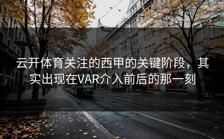 云开体育关注的西甲的关键阶段，其实出现在VAR介入前后的那一刻