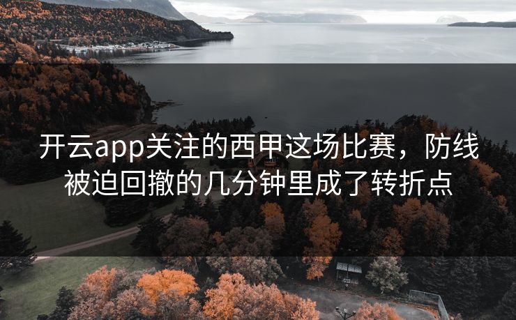 开云app关注的西甲这场比赛，防线被迫回撤的几分钟里成了转折点