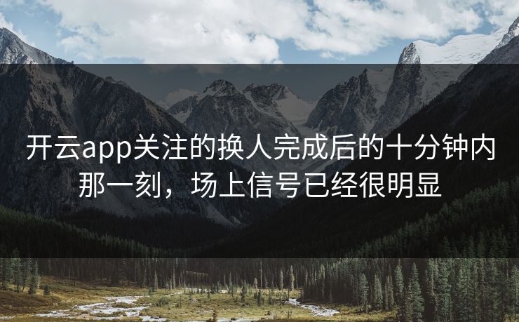 开云app关注的换人完成后的十分钟内那一刻，场上信号已经很明显