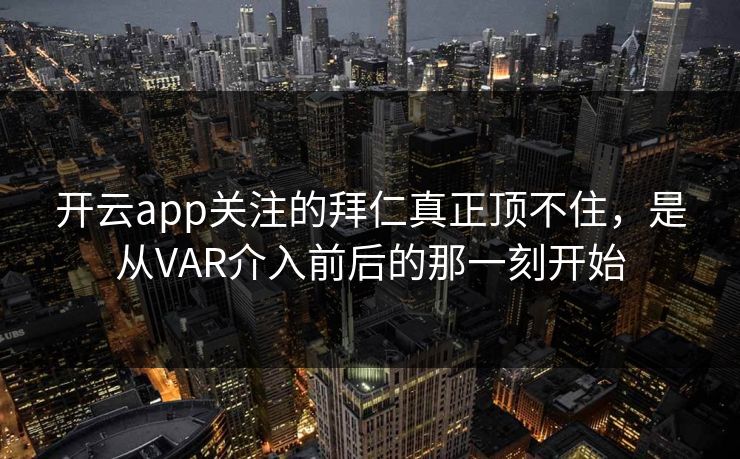 开云app关注的拜仁真正顶不住，是从VAR介入前后的那一刻开始