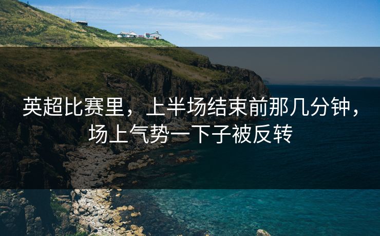 英超比赛里，上半场结束前那几分钟，场上气势一下子被反转