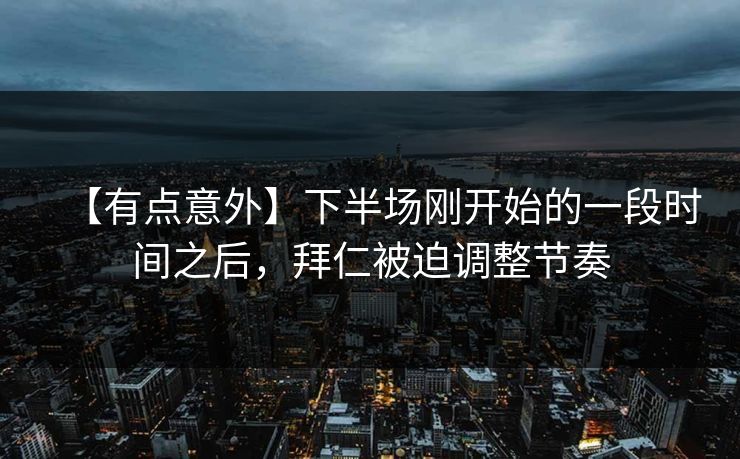 【有点意外】下半场刚开始的一段时间之后，拜仁被迫调整节奏