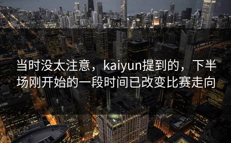 当时没太注意，kaiyun提到的，下半场刚开始的一段时间已改变比赛走向