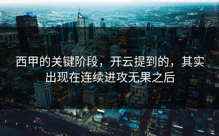西甲的关键阶段，开云提到的，其实出现在连续进攻无果之后  第1张