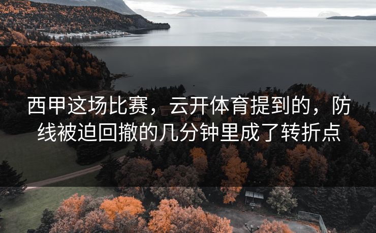 西甲这场比赛，云开体育提到的，防线被迫回撤的几分钟里成了转折点