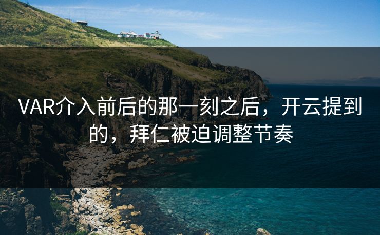 VAR介入前后的那一刻之后，开云提到的，拜仁被迫调整节奏