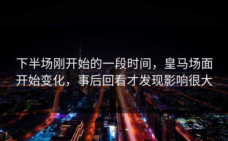 下半场刚开始的一段时间，皇马场面开始变化，事后回看才发现影响很大  第1张