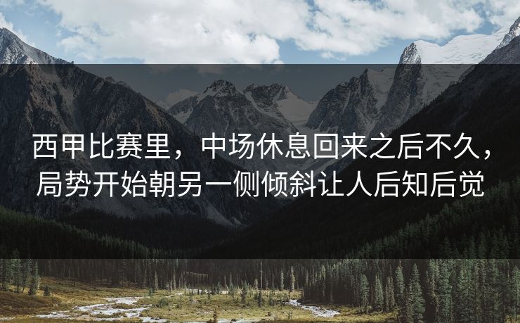西甲比赛里，中场休息回来之后不久，局势开始朝另一侧倾斜让人后知后觉  第1张