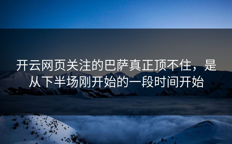 开云网页关注的巴萨真正顶不住，是从下半场刚开始的一段时间开始