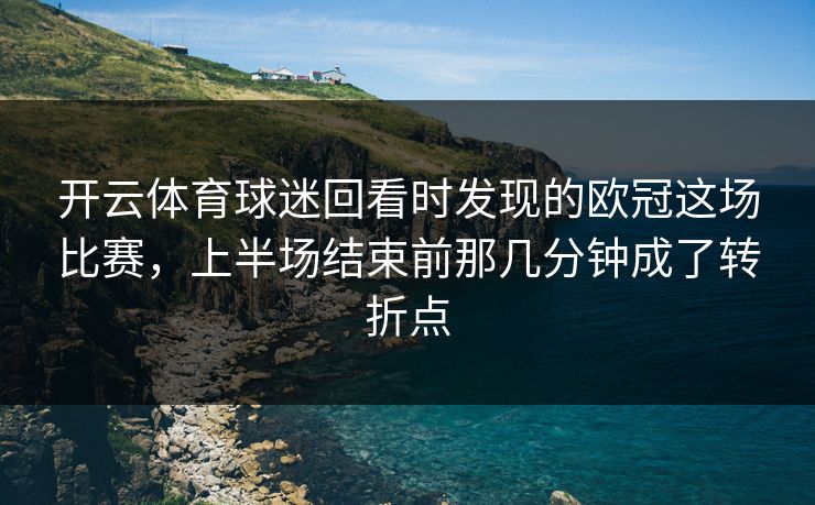 开云体育球迷回看时发现的欧冠这场比赛，上半场结束前那几分钟成了转折点