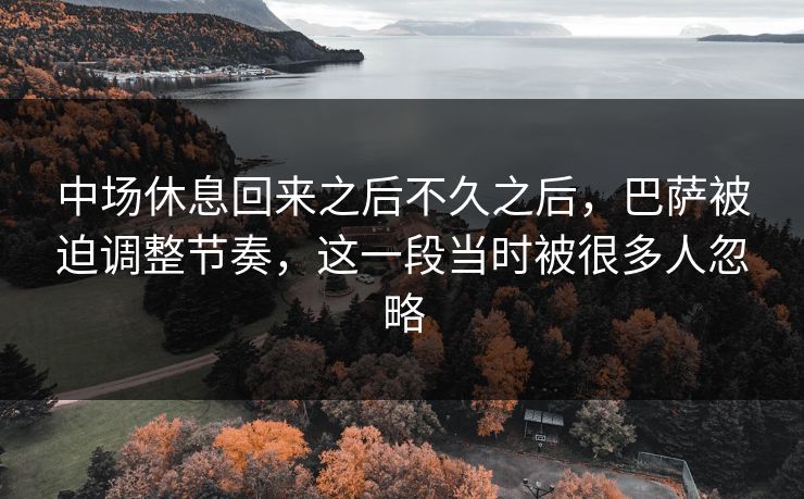 中场休息回来之后不久之后，巴萨被迫调整节奏，这一段当时被很多人忽略