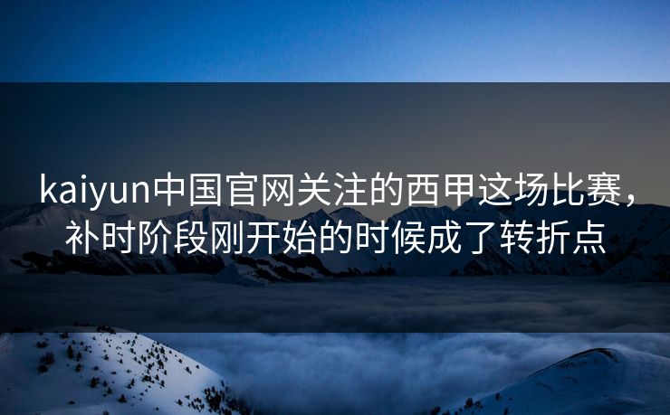 kaiyun中国官网关注的西甲这场比赛，补时阶段刚开始的时候成了转折点
