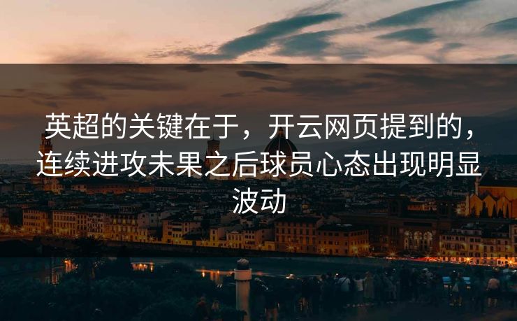 英超的关键在于，开云网页提到的，连续进攻未果之后球员心态出现明显波动