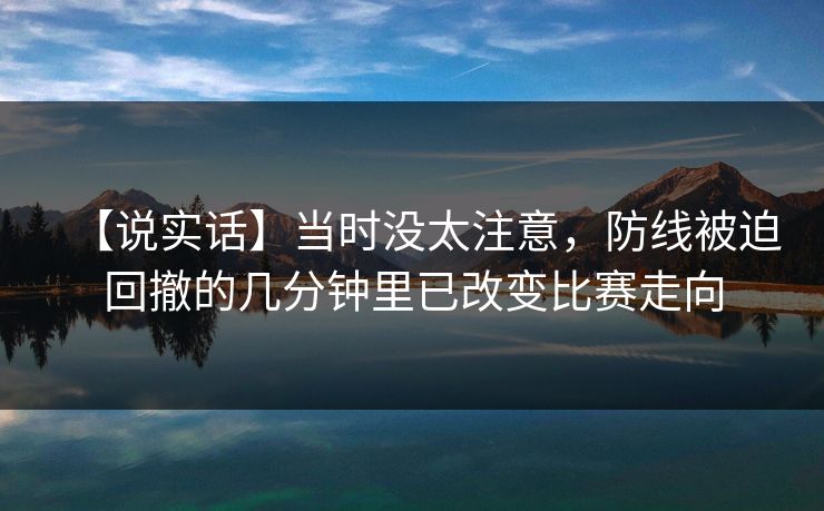 【说实话】当时没太注意，防线被迫回撤的几分钟里已改变比赛走向
