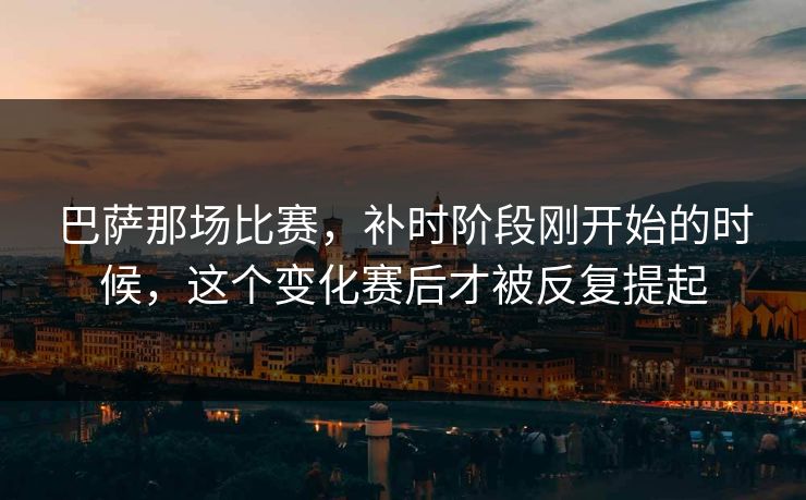 巴萨那场比赛，补时阶段刚开始的时候，这个变化赛后才被反复提起