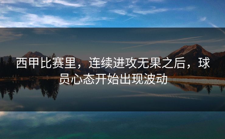 西甲比赛里，连续进攻无果之后，球员心态开始出现波动