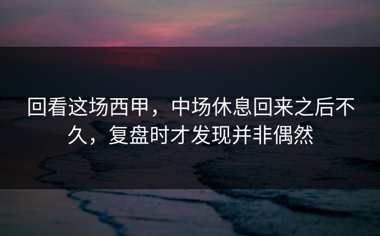 回看这场西甲，中场休息回来之后不久，复盘时才发现并非偶然